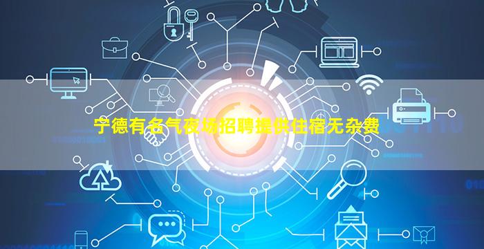 宁德有名气夜场招聘提供住宿无杂费